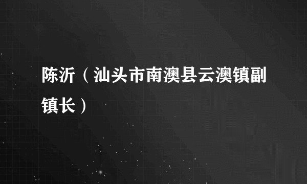 陈沂（汕头市南澳县云澳镇副镇长）