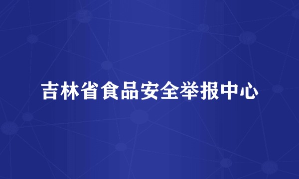 吉林省食品安全举报中心