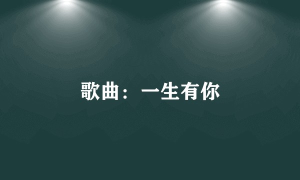 歌曲:一生有你