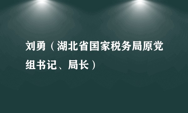 刘勇（湖北省国家税务局原党组书记、局长）