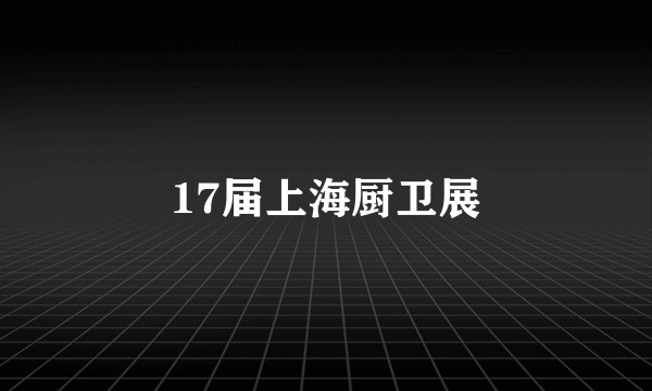 17届上海厨卫展