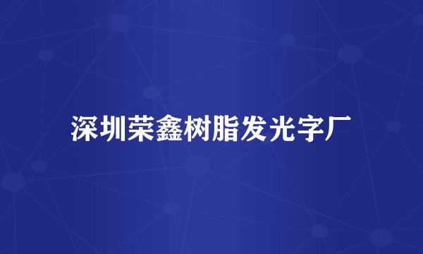 深圳荣鑫树脂发光字厂