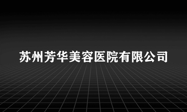 苏州芳华美容医院有限公司