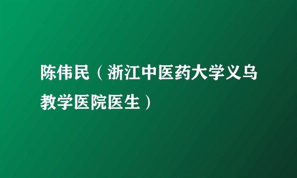 陈伟民(浙江中医药大学义乌教学医院医生)