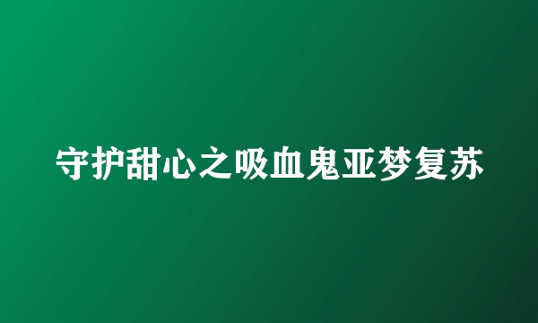 守护甜心之吸血鬼亚梦复苏