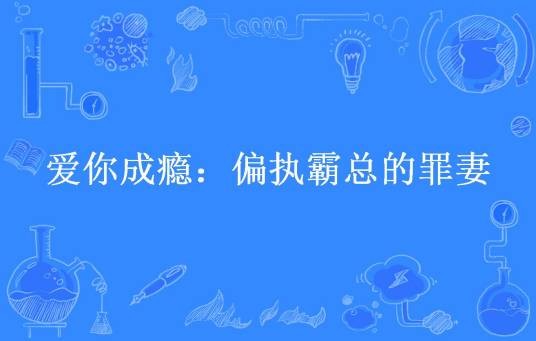 爱你成瘾：偏执霸总的罪妻（顾家小竹所著小说）