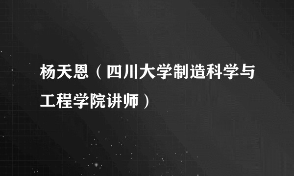 杨天恩(四川大学制造科学与工程学院讲师)