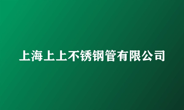 上海上上不锈钢管有限公司