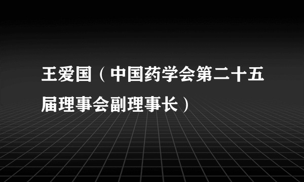 王爱国（中国药学会第二十五届理事会副理事长）