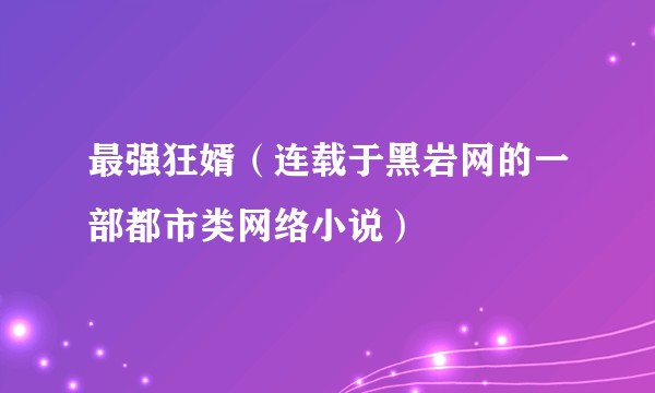 最强狂婿（连载于黑岩网的一部都市类网络小说）