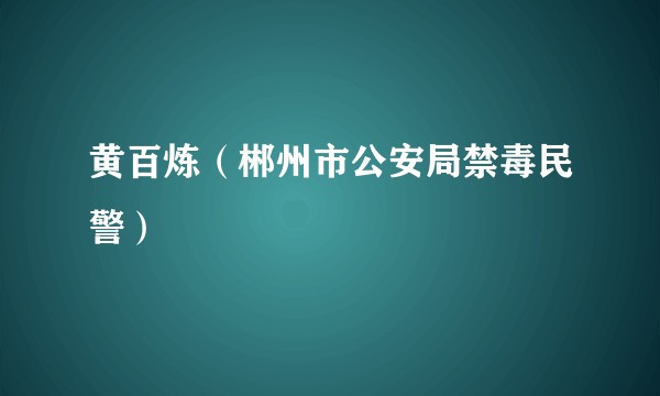 黄百炼（郴州市公安局禁毒民警）
