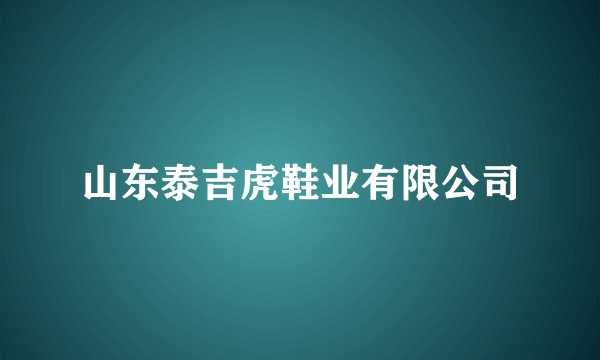 山东泰吉虎鞋业有限公司