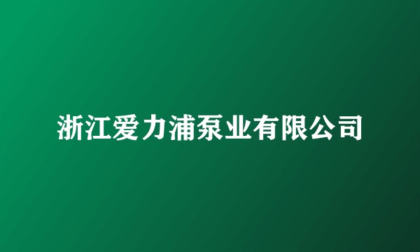 浙江爱力浦泵业有限公司