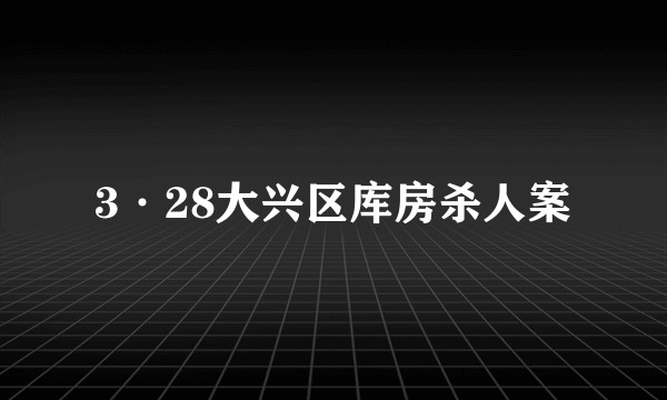 3·28大兴区库房杀人案
