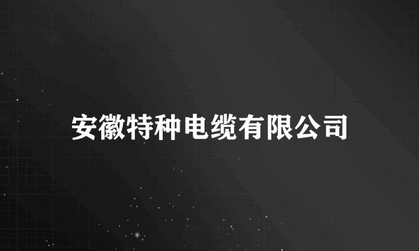 安徽特种电缆有限公司