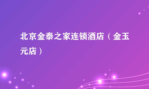北京金泰之家连锁酒店（金玉元店）