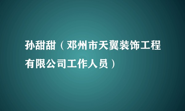 孙甜甜（邓州市天翼装饰工程有限公司工作人员）