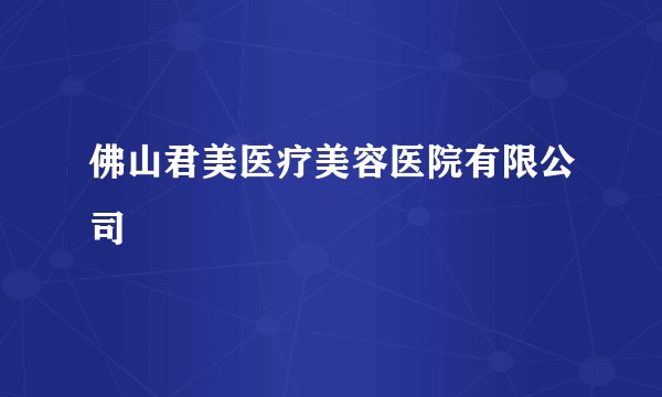 佛山君美医疗美容医院有限公司