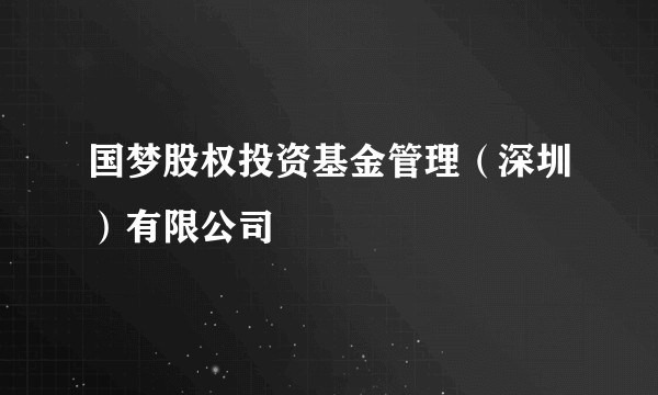国梦股权投资基金管理（深圳）有限公司