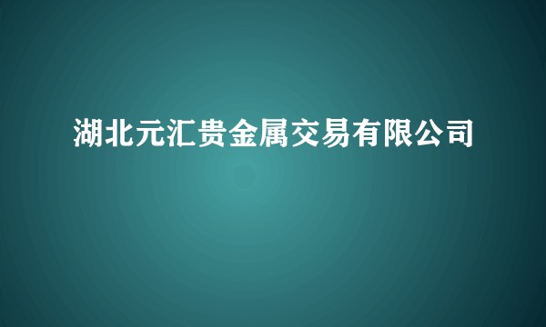 湖北元汇贵金属交易有限公司