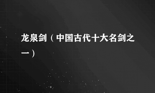 龙泉剑（中国古代十大名剑之一）