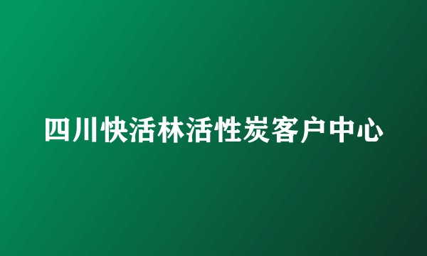 四川快活林活性炭客户中心