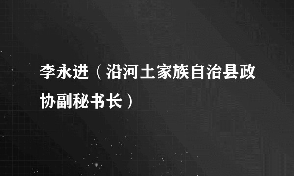 李永进（沿河土家族自治县政协副秘书长）