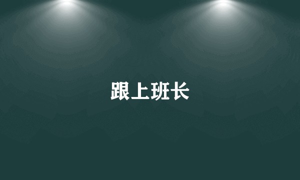 跟上班长