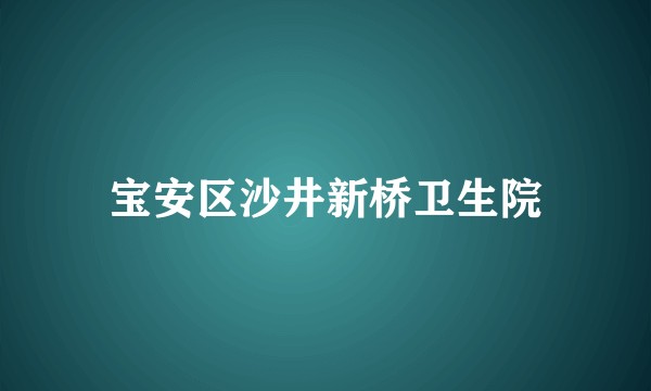 宝安区沙井新桥卫生院