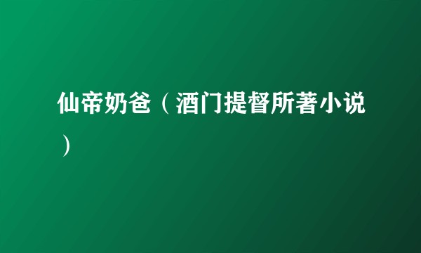 仙帝奶爸（酒门提督所著小说）