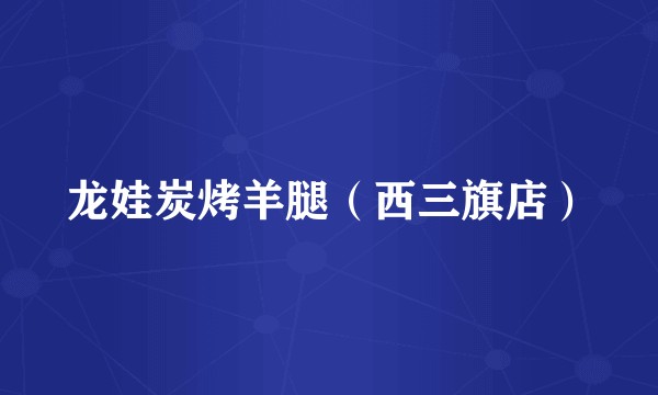 龙娃炭烤羊腿（西三旗店）