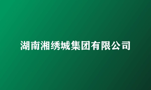 湖南湘绣城集团有限公司