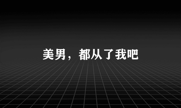 美男，都从了我吧