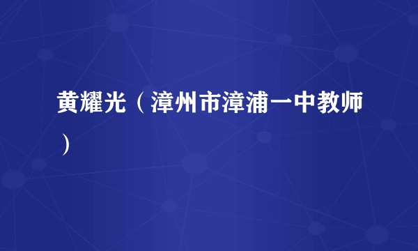 黄耀光（漳州市漳浦一中教师）