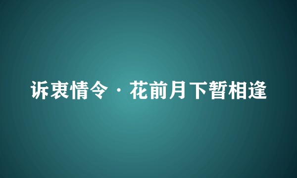 诉衷情令·花前月下暂相逢
