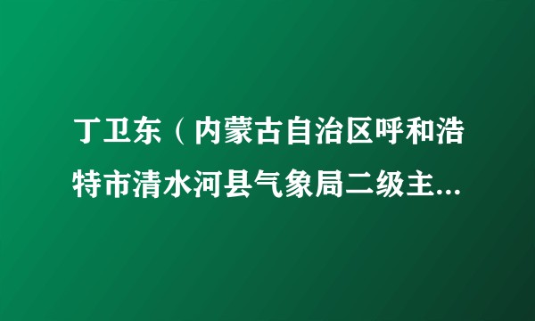 丁卫东（内蒙古自治区呼和浩特市清水河县气象局二级主任科员）