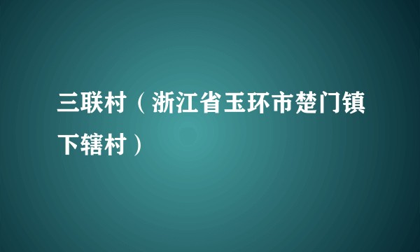 三联村（浙江省玉环市楚门镇下辖村）