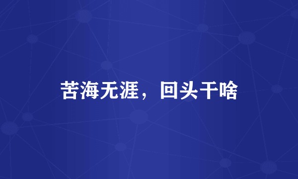 苦海无涯，回头干啥