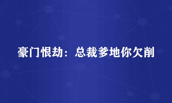豪门恨劫：总裁爹地你欠削