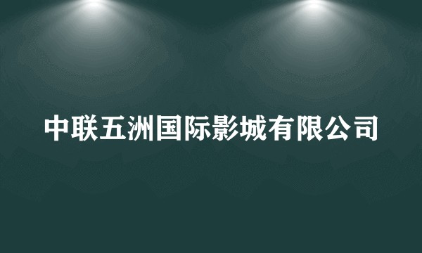 中联五洲国际影城有限公司