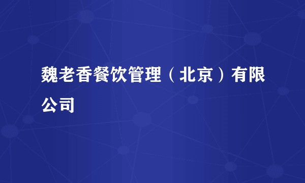 魏老香餐饮管理(北京)有限公司