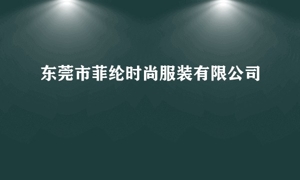 东莞市菲纶时尚服装有限公司