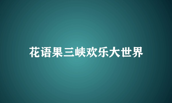 花语果三峡欢乐大世界