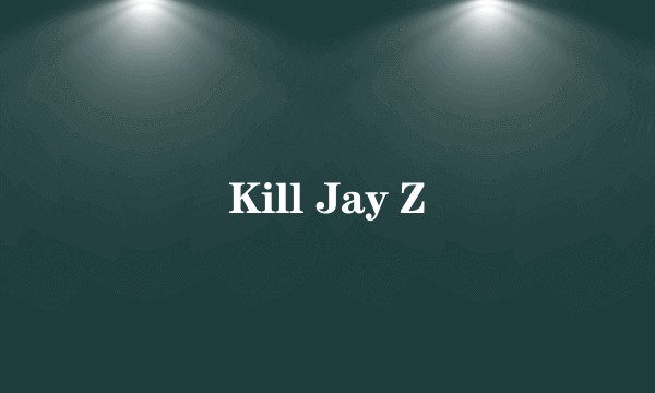 Kill Jay Z