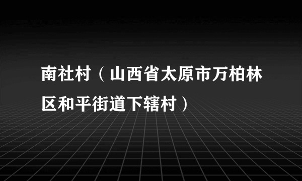 南社村（山西省太原市万柏林区和平街道下辖村）