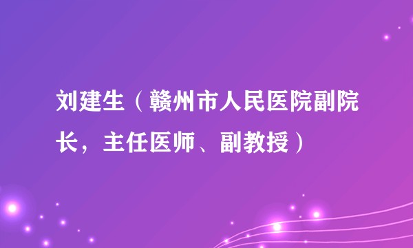 刘建生（赣州市人民医院副院长，主任医师、副教授）