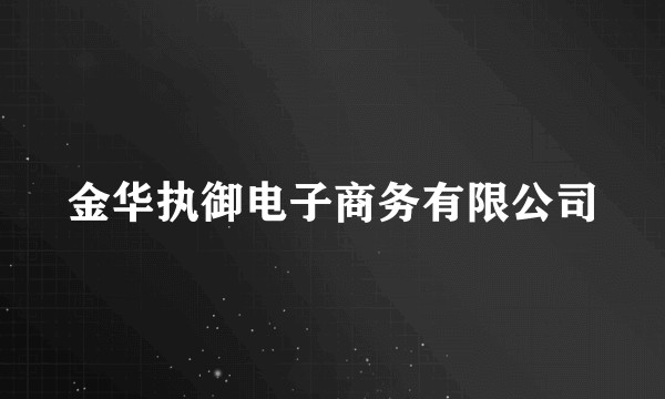 金华执御电子商务有限公司