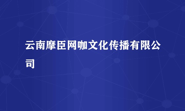 云南摩臣网咖文化传播有限公司