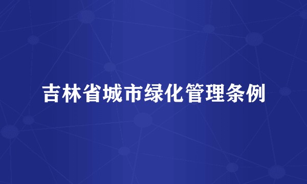 吉林省城市绿化管理条例