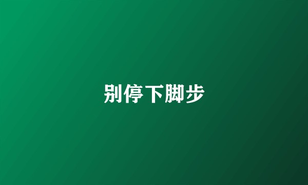 别停下脚步